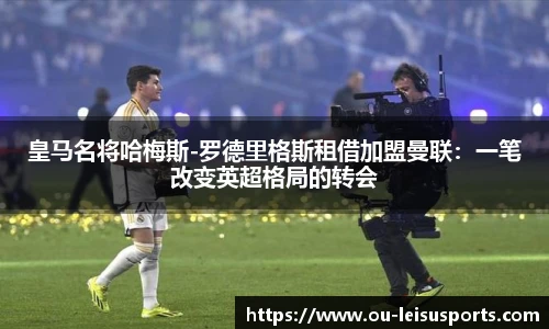 皇马名将哈梅斯-罗德里格斯租借加盟曼联：一笔改变英超格局的转会