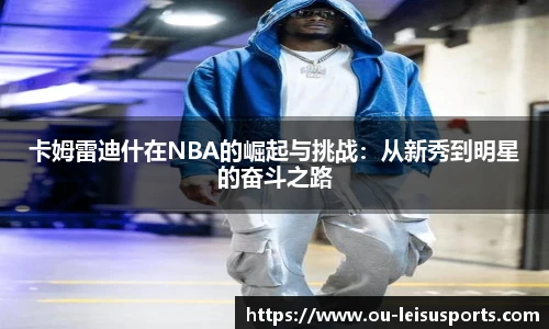 卡姆雷迪什在NBA的崛起与挑战：从新秀到明星的奋斗之路