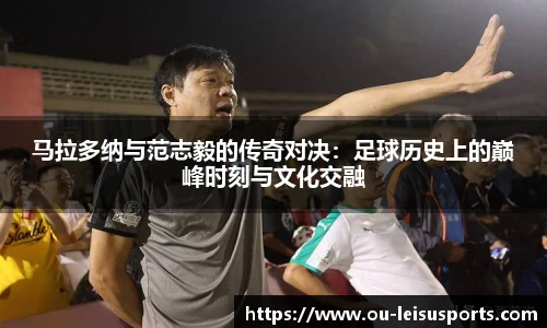马拉多纳与范志毅的传奇对决：足球历史上的巅峰时刻与文化交融