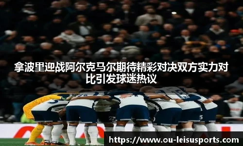 拿波里迎战阿尔克马尔期待精彩对决双方实力对比引发球迷热议