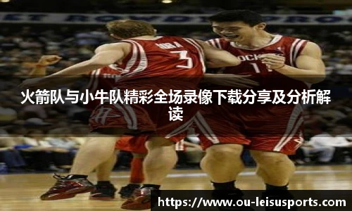 火箭队与小牛队精彩全场录像下载分享及分析解读