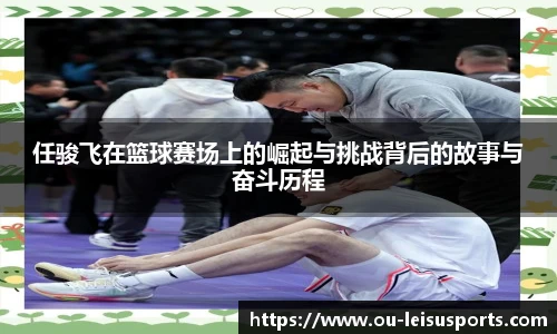 任骏飞在篮球赛场上的崛起与挑战背后的故事与奋斗历程