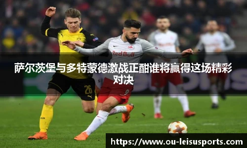 萨尔茨堡与多特蒙德激战正酣谁将赢得这场精彩对决