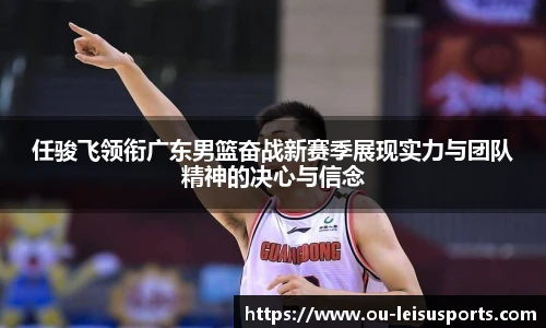 任骏飞领衔广东男篮奋战新赛季展现实力与团队精神的决心与信念