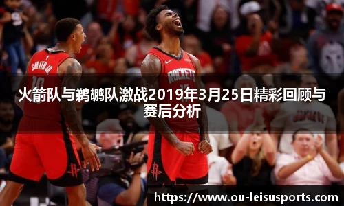 火箭队与鹈鹕队激战2019年3月25日精彩回顾与赛后分析