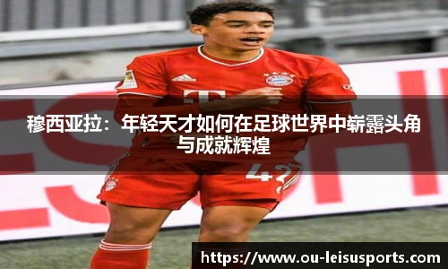 穆西亚拉：年轻天才如何在足球世界中崭露头角与成就辉煌