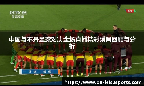 中国与不丹足球对决全场直播精彩瞬间回顾与分析