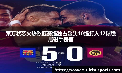 莱万状态火热欧冠赛场独占鳌头10场打入12球稳居射手榜首
