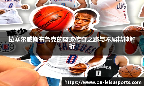 拉塞尔威斯布鲁克的篮球传奇之路与不屈精神解析