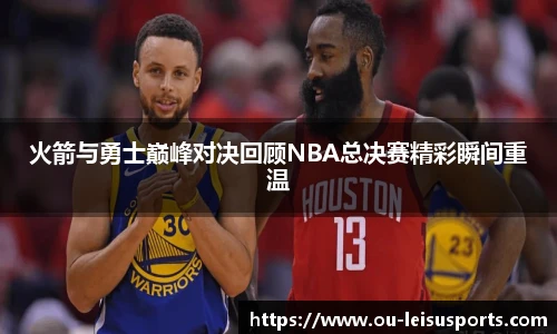 火箭与勇士巅峰对决回顾NBA总决赛精彩瞬间重温