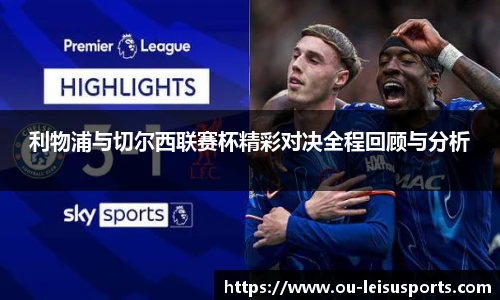 利物浦与切尔西联赛杯精彩对决全程回顾与分析